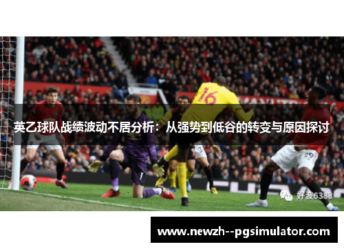 英乙球队战绩波动不居分析：从强势到低谷的转变与原因探讨