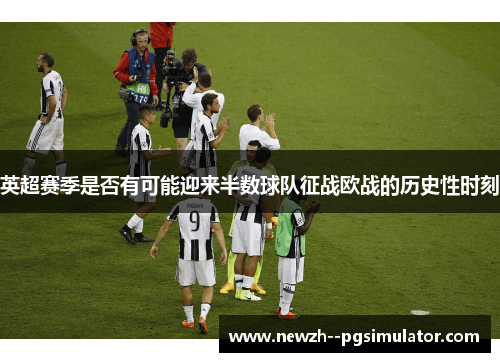 英超赛季是否有可能迎来半数球队征战欧战的历史性时刻