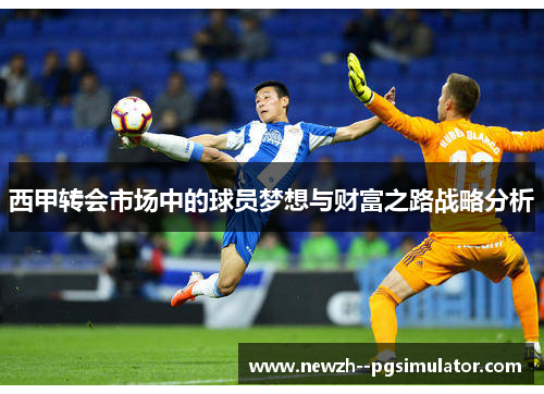 西甲转会市场中的球员梦想与财富之路战略分析