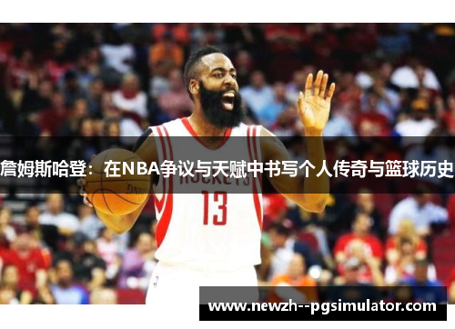 詹姆斯哈登:在NBA争议与天赋中书写个人传奇与篮球历史 詹姆斯哈登:在NBA争议与天赋中书写个人传奇与篮球历史