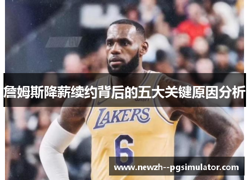 詹姆斯降薪续约背后的五大关键原因分析 詹姆斯降薪续约背后的五大关键原因分析