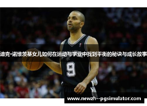 迪克·诺维茨基女儿如何在运动与学业中找到平衡的秘诀与成长故事