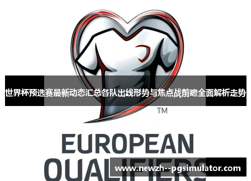 世界杯预选赛最新动态汇总各队出线形势与焦点战前瞻全面解析走势