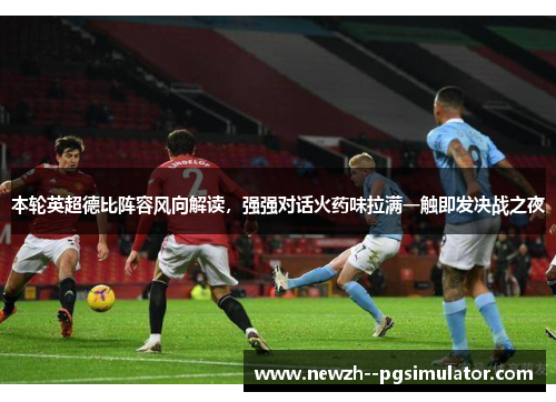 本轮英超德比阵容风向解读，强强对话火药味拉满一触即发决战之夜