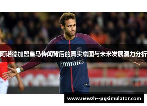 阿诺德加盟皇马传闻背后的真实意图与未来发展潜力分析 阿诺德加盟皇马传闻背后的真实意图与未来发展潜力分析