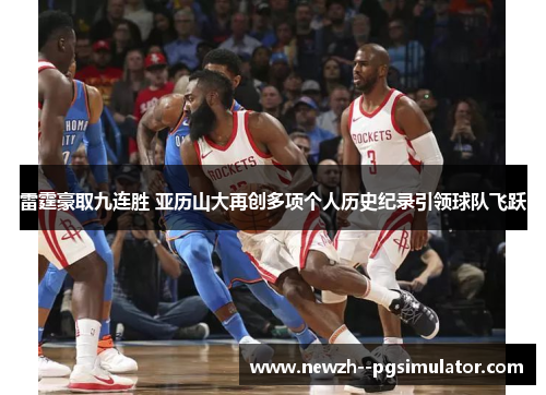 雷霆豪取九连胜 亚历山大再创多项个人历史纪录引领球队飞跃