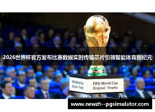2026世界杯官方发布比赛数据实时传输芯片引领智能体育新纪元