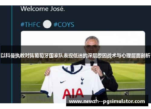 以科曼执教对阵葡萄牙国家队表现低迷的深层原因战术与心理层面剖析 以科曼执教对阵葡萄牙国家队表现低迷的深层原因战术与心理层面剖析