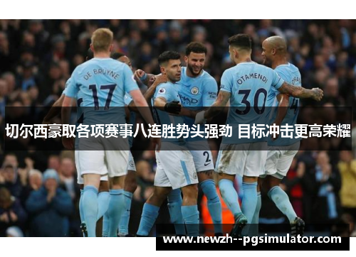 切尔西豪取各项赛事八连胜势头强劲 目标冲击更高荣耀 切尔西豪取各项赛事八连胜势头强劲 目标冲击更高荣耀