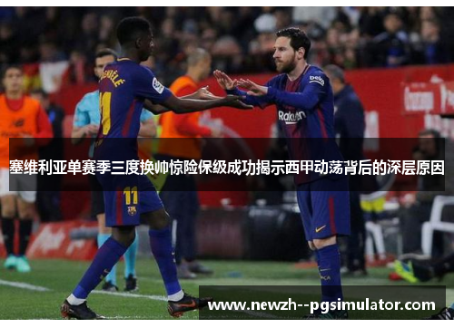 塞维利亚单赛季三度换帅惊险保级成功揭示西甲动荡背后的深层原因