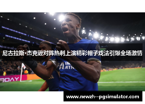 尼古拉斯·杰克逊对阵热刺上演精彩帽子戏法引爆全场激情 尼古拉斯·杰克逊对阵热刺上演精彩帽子戏法引爆全场激情