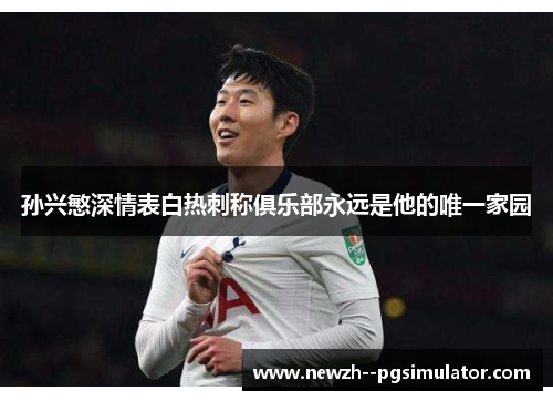 孙兴慜深情表白热刺称俱乐部永远是他的唯一家园 孙兴慜深情表白热刺称俱乐部永远是他的唯一家园