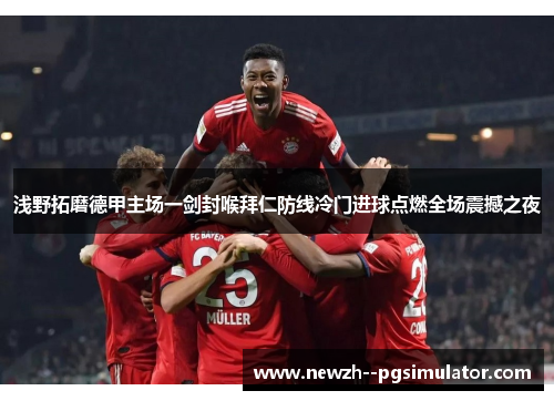 浅野拓磨德甲主场一剑封喉拜仁防线冷门进球点燃全场震撼之夜 浅野拓磨德甲主场一剑封喉拜仁防线冷门进球点燃全场震撼之夜