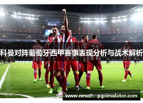 科曼对阵葡萄牙西甲赛事表现分析与战术解析