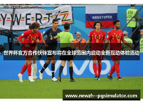 世界杯官方合作伙伴宣布将在全球范围内启动全新互动体验活动