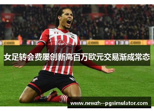 女足转会费屡创新高百万欧元交易渐成常态