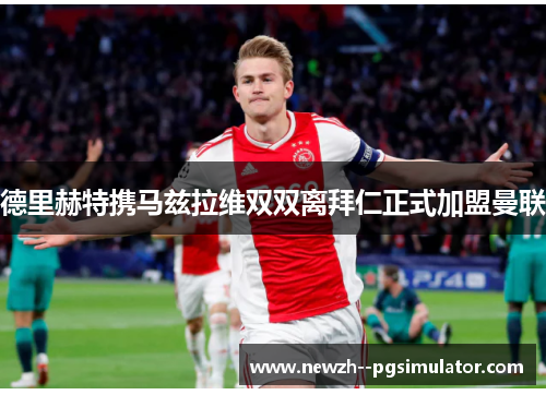 德里赫特携马兹拉维双双离拜仁正式加盟曼联