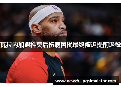 瓦拉内加盟科莫后伤病困扰最终被迫提前退役 瓦拉内加盟科莫后伤病困扰最终被迫提前退役
