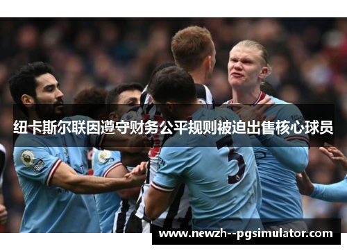 纽卡斯尔联因遵守财务公平规则被迫出售核心球员 纽卡斯尔联因遵守财务公平规则被迫出售核心球员