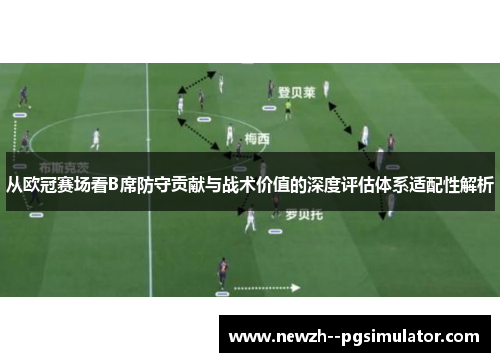 从欧冠赛场看B席防守贡献与战术价值的深度评估体系适配性解析 从欧冠赛场看B席防守贡献与战术价值的深度评估体系适配性解析