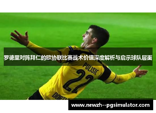 罗德里对阵拜仁的欧协联比赛战术价值深度解析与启示球队层面 罗德里对阵拜仁的欧协联比赛战术价值深度解析与启示球队层面