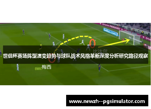 世俱杯赛场阵型演变趋势与球队战术风格革新深度分析研究路径观察 世俱杯赛场阵型演变趋势与球队战术风格革新深度分析研究路径观察