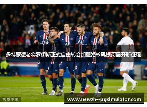 多特蒙德老将罗伊斯正式自由转会加盟洛杉矶银河展开新征程 多特蒙德老将罗伊斯正式自由转会加盟洛杉矶银河展开新征程